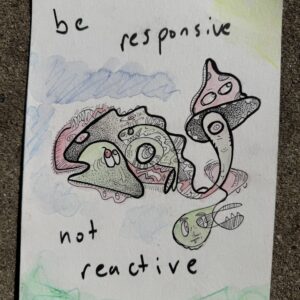 ‘be responsive, not reactive’ original 6” x 8” drawing