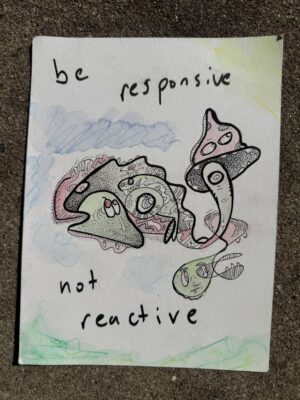 ‘be responsive, not reactive’ original 6” x 8” drawing